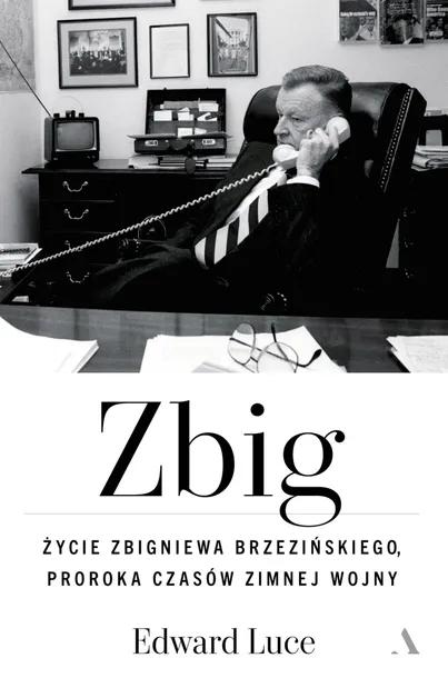 Zbig. Życie Zbigniewa Brzezińskiego proroka czasów zimnej wojny