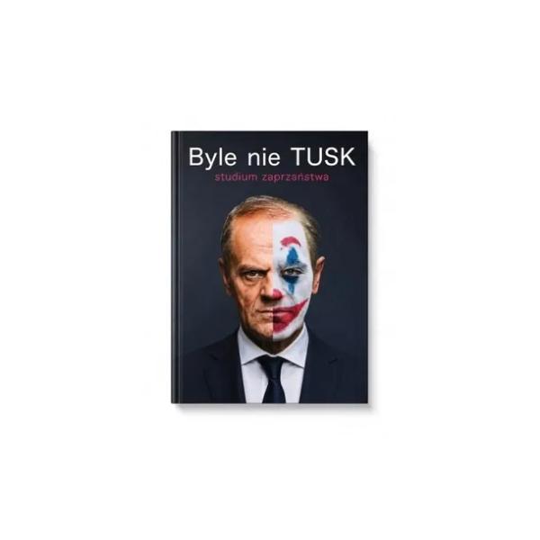 BYLE NIE TUSK. STUDIUM ZAPRZAŃSTWA - ADAM BOROWSKI